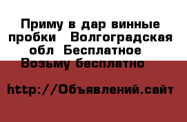Приму в дар винные пробки - Волгоградская обл. Бесплатное » Возьму бесплатно   